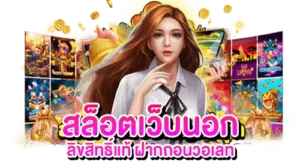 สล็อตเว็บนอก ลิขสิทธิ์แท้ ฝากถอนวอเลท